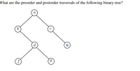 What are
the preorder and postorder traversals of the following binary tree?
a
9.
