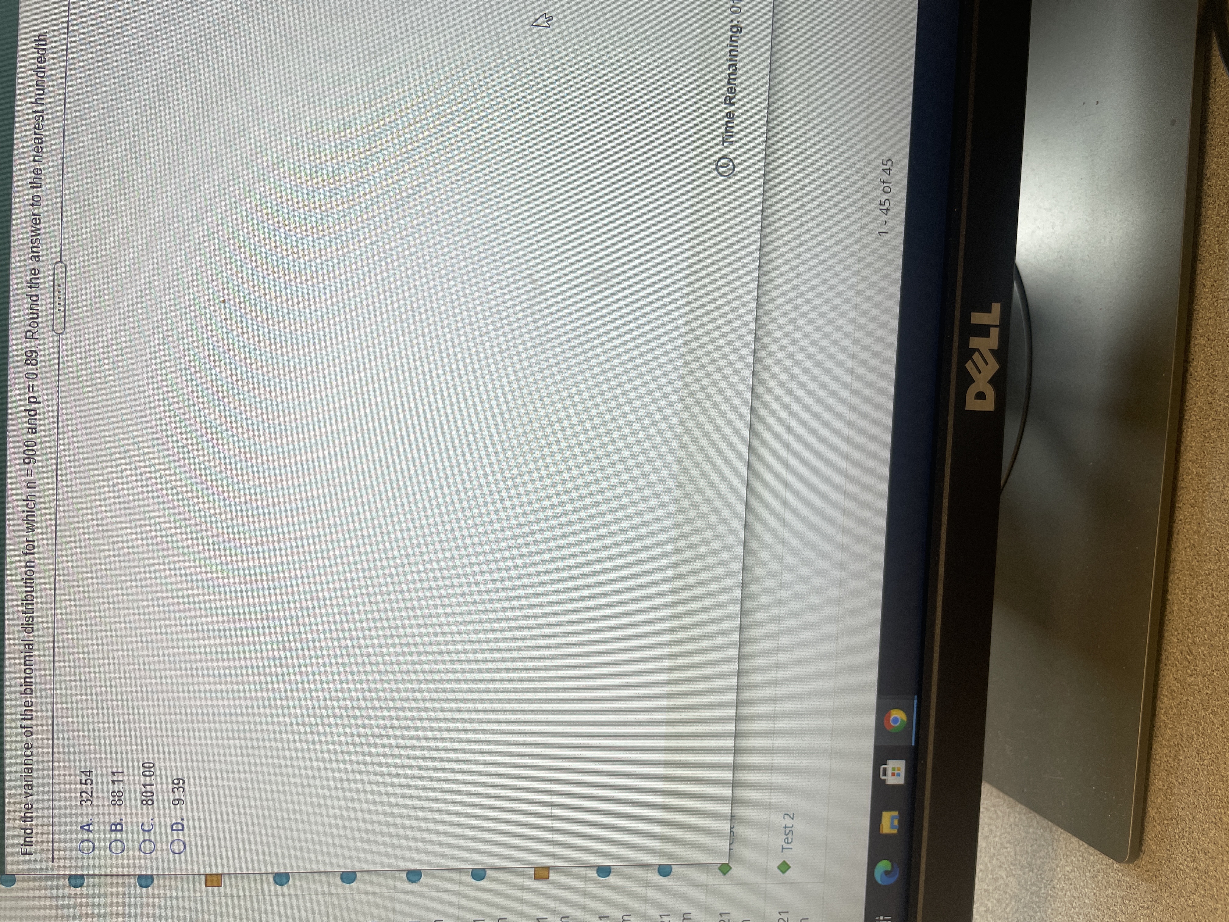 **Question:**

Find the variance of the binomial distribution for which n = 900 and p = 0.89. Round the answer to the nearest hundredth.

**Options:**

- A. 32.54
- B. 88.11
- C. 801.00
- D. 9.39

The image does not contain any graphs or diagrams.