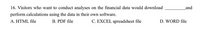 16. Visitors who want to conduct analyses on the financial data would download
and
perform calculations using the data in their own software.
B. PDF file
A. HTML file
C. EXCEL spreadsheet file
D. WORD file
