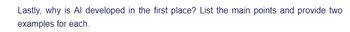 Lastly, why is Al developed in the first place? List the main points and provide two
examples for each.