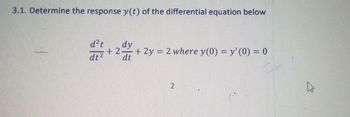 3.1. Determine the response y(t) of the differential equation below
d²t
dy
+2-
dt² dt
+ 2y = 2 where y(0) = y' (0) = 0
2