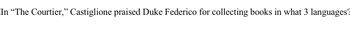 In "The Courtier," Castiglione praised Duke Federico for collecting books in what 3 languages?