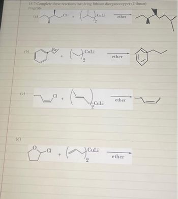 (c)
(d)
15.7 Complete these reactions involving lithium diorganocopper (Gilman)
reagents.
(b)
Br
CuLi
2
CuLi
Hou
Culi
نس) .
Culi
2
ether
ether
ether
ether
0