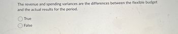 The revenue and spending variances are the differences between the flexible budget
and the actual results for the period.
True
False