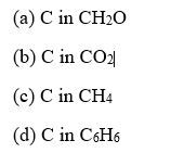 (a) C in CH20
(b) C in CO2
(c) C in CH4
(d) C in C6H6
