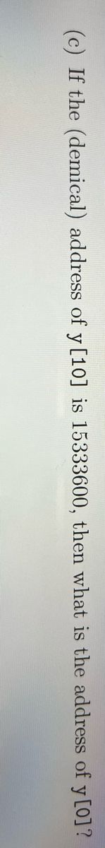 (c) If the (demical) address of y [10] is 15333600, then what is the address of y [0]?
