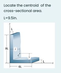 Locate the centroid of the
cross-sectional area.
L=9.5in.
L
8L
6L
