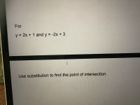 y = 2x + 1 and y = -2x + 3
%3D
I
Use substitution to find the point of intersection.
