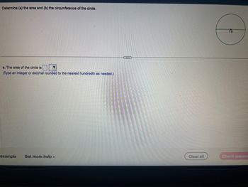 Determine (a) the area and (b) the circumference of the circle.
a. The area of the circle is
(Type an integer or decimal rounded to the nearest hundredth as needed.)
example Get more help.
Clear all
Check answer