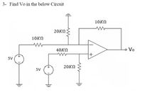 **Transcription for Educational Website:**

**Problem Statement:**
3- Find Vo in the below Circuit

**Circuit Description:**

This diagram illustrates an operational amplifier circuit with multiple resistors and voltage sources. The circuit components are as follows:

1. **Voltage Sources:** 
   - Two 5V voltage sources are connected in the circuit. One is on the left side connected to the non-inverting input (+) of the operational amplifier, and the other is directly connected to one of the nodes connected to a 20kΩ resistor.

2. **Resistors:** 
   - A 10kΩ resistor is connected in series with the first 5V source.
   - A 40kΩ resistor is placed between the inverting input (-) and the non-inverting input (+) of the operational amplifier.
   - A 20kΩ resistor is connected in parallel with the above-mentioned 40kΩ resistor, extending to ground.
   - Another 20kΩ resistor is connected in series with the second 5V source and the node connected to the inverting input of the op-amp.
   - A 10kΩ feedback resistor is connected from the output (Vo) to the inverting input of the operational amplifier.

**Operational Amplifier:**
- The op-amp has an inverting (-) and a non-inverting (+) input.
- The non-inverting input is connected to the junction of the 10kΩ and 40kΩ resistors.
- The inverting input connects to the node where the other 20kΩ resistor and the second 5V source meet.
- The output is labeled Vo.

**Objective:**
- Calculate the output voltage, Vo, of the circuit. 

**Analysis:**
An analysis of nodal voltages, current flows, and application of virtual short concept may be needed to find Vo using the known properties of operational amplifiers and circuit theory.
