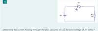 10
D1
R1
5V
1K
Determine the current flowing through the LED. (assume an LED forward voltage of 2.1 volts)
