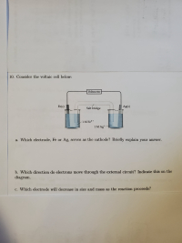 h electrode, Fe or Ag, serves as the cathode? Briefly explain your answer.
h direction do electrons move through the external circuit? Indicate this on the
h electrode will decrease in size and mass as the reaction proceeds?
