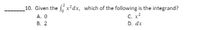 10. Given the fx²dx, which of the following is the integrand?
C. x²
A. 0
B. 2
D. dx