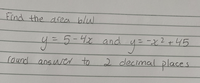 Find the drea blu
y=D5-4xand
-2x2+45
round ansuser to
2 decimal places
