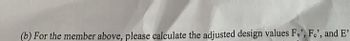 (b) For the member above, please calculate the adjusted design values Fv', Fe', and E'.