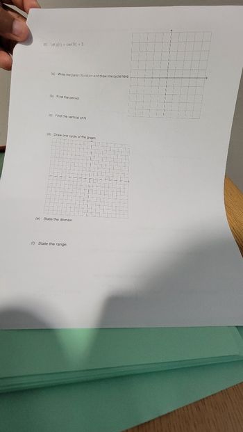 20. Let g(t)= cos(31) +2.
(a) Write the parent function and draw one cycle here:
(b) Find the period.
(c) Find the vertical shift.
(d) Draw one cycle of the graph.
(e) State the domain.
(f) State the range.