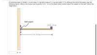 A horizontal beam of length 4 m and mass 9.0 kg has a mass of 3.0 kg and width 0.8 m sitting at the end of the beam (see the
following figure). What is the torque due to gravity (in N m) on the beam-block system about the support at the wall? (Enter the
magnitude.)
Wall support
0.8 m, 3.0 kg
4 m, 9.0 kg
N-m
