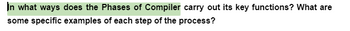 In what ways does the Phases of Compiler carry out its key functions? What are
some specific examples of each step of the process?