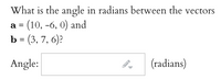 What is the angle in radians between the vectors
a = (10, -6, 0) and
b = (3, 7, 6)?
%3D
Angle:
(radians)
