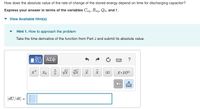 How does the absolute value of the rate of change of the stored energy depend on time for discharging capacitor?
Express your answer in terms of the variables Ceq, Req, Qo, and t.
View Available Hint(s)
Hint 1. How to approach the problem
Take the time derivative of the function from Part J and submit its absolute value.
?
Xb
IXI
x•10"
|dU/dt| =
%3D
