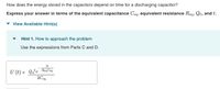 How does the energy stored in the capacitors depend on time for a discharging capacitor?
Express your answer in terms of the equivalent capacitance Ceq, equivalent resistance Reg, Qo, and t.
View Available Hint(s)
Hint 1. How to approach the problem
Use the expressions from Parts C and D.
2t
U (t) = Q²e ReqCeq
2C eg
