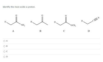 Identify the most acidic a-proton.
H
O A
B
U
A
NH₂
H
B
H
C
OCH3
H
Ꭰ
-CEN