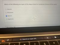 Which of the following are types of the plague based on symptoms (choose all that apply)
Cistronic
Pneumonic
Bubonic
Septicemic
Ouection 21
MacBook Pro
G Search or type URL
&
