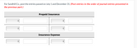 For Sandhill Co., post the entries passed on July 1 and December 31. (Post entries in the order of journal entries presented in
the previous part.)
Prepaid Insurance
Insurance Expense
