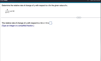 Photo
Determine the relative rate of change of y with respect to x for the given value of x.
X
x+1
x=4
The relative rate of change of y with respect to x for x = 4 is
(Type an integer or a simplified fraction.)
9
Open with Preview