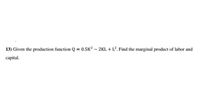 13) Given the production function Q = 0.5K? – 2KL + L². Find the marginal product of labor and
capital.
