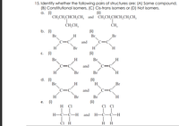 15. Identify whether the following pairs of structures are: (A) Same compound,
(B) Constitutional isomers, (C) Cis-trans isomers or (D) Not isomers.
а. ()
CH,CH,CHCH,CH, and CH,CH,CHCH,CH,CH,
(ii)
ČH,CH,
ČH,
b. (i)
Br
(i)
Br
H
Br
and
c=C
H
с. ()
Br
H
H.
(ii)
Br
Br
and
C=C
H
Br
Br
H.
d. (i)
Br
(ii)
H.
Br
:C
and
C=C
Br
Br
H.
(i)
(ii)
CI Cl
е.
H CI
Н—С—С—Н
and
Н—С—С—Н
ĊI H
нн
