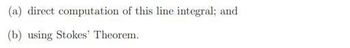 (a) direct computation of this line integral; and
(b) using Stokes' Theorem.