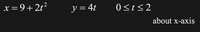 x = 9+2t?
y = 4t
0St<2
about x-axis
