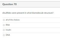 Question 70
disulfides were present in what biomolecule structure?
O all of the choices
O RNA
O insulin
O DNA

