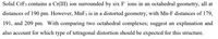 Solid CrF3 contains a Cr(III) ion surrounded by six F ions in an octahedral geometry, all at
distances of 190 pm. However, MnF3 is in a distorted geometry, with Mn-F distances of 179,
191, and 209 pm. With comparing two octahedral complexes; suggest an explanation and
also account for which type of tetragonal distortion should be expected for this structure.
