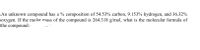 An unknown compound has a % composition of 54.53% carbon, 9.153% hydrogen, and 36.32%
oxygen. If the molar mass of the compound is 264.318 g/mol, what is the molecular formula of
the compound?
