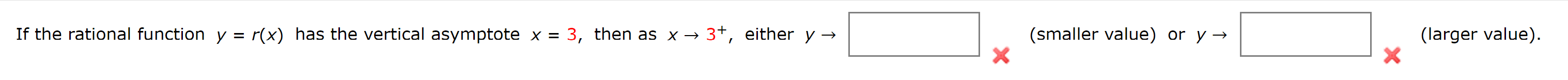 If the rational function y = r(x) has the vertical asymptote x = 3, then as x → 3+, either y →
(smaller value) or y →
(larger value).
