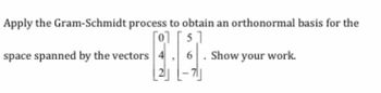 Apply the Gram-Schmidt process to obtain an orthonormal basis for the
51
space spanned by the vectors 4
6
Show your work.