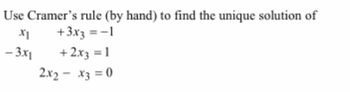 Use Cramer's rule (by hand) to find the unique solution of
x1
+3x3 = -1
-3x1
+2x3 = 1
2x2-x3=0