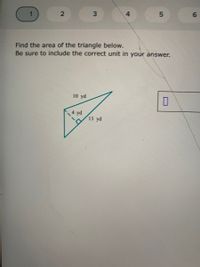 3.
4.
Find the area of the triangle below.
Be sure to include the correct unit in your answer.
10 yd
14 yd
13 yd
2.
