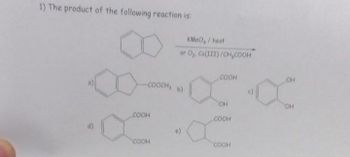 1) The product of the following reaction is:
-COOCH, b)
COOH
COOH
KMnO,/heat
or O₂, Co(III)/CH,COOH
COOH
OH
COOH
СООН
JOH
OH