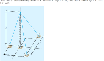 Three cables are attached to the top of the tower at A. Determine the angle formed by cables AB and AC if the height of the tower
is a = 60 m.
a
D
14 m 16 m
B
16 m
12 m
24 m