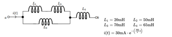 i(t)
L₁
m m
m
L3
L2
LA
m
-Ob
L₁
= 20mH
L2
= 50mH
L3
= 70mH
L4
= 65mH
i(t)
=
30mA.e