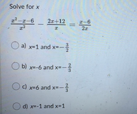 Solve for x
x2 -x-6
2x+12
x-6
2x
a) x=1 and x=-
O b) x=-6 and x=-
O c) x=6 and x=-
O d) x=-1 and x=1
2/3
3/2
2/3
