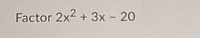 Factor 2x2 + 3x - 20
