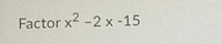 Factor x2 -2 x -15
