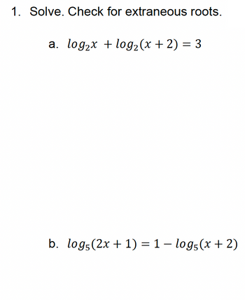 1. Solve. Check for extraneous roots.
a. log2x log2(x+2)=3
-
b. logs (2x+1) = 1 log5(x+2)