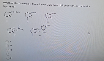 Which of the following is formed when 2,2,3-trimethylcyclohexanone reacts with
hydrazine?
I
N-NH-C₂H5
IV
IV
NH₂
II
N-NH2
NO₂
NO₂
N-OH