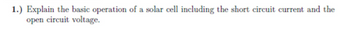 1.) Explain the basic operation of a solar cell including the short circuit current and the
open circuit voltage.