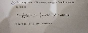 (c) For a system of N atoms, energy of each atom is
given as
1
E = (P² + p²) + ½ ma² (x² + y²) + a(x + y)
2m
where m, w, a are constants.